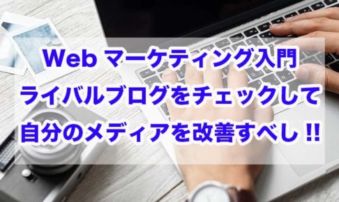 Webマーケティング入門｜ライバルブログをチェックして自分のメディアを改善すべし!!