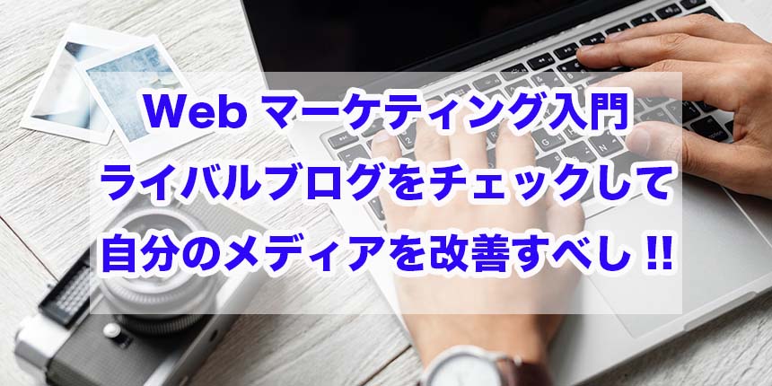 Webマーケティング入門｜ライバルブログをチェックして自分のメディアを改善すべし!!