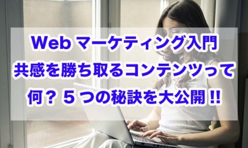 Webマーケティング入門｜共感を勝ち取るコンテンツって何？5つの秘訣を大公開!!