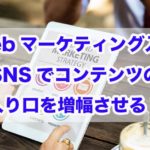 Webマーケティング入門｜SNSでコンテンツの入り口を増幅させる!!