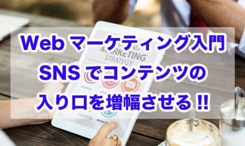 Webマーケティング入門｜SNSでコンテンツの入り口を増幅させる!!