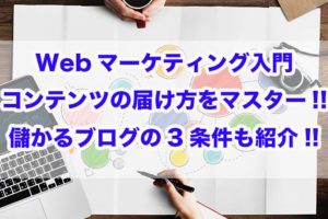 Webマーケティング入門｜コンテンツの届け方をマスター!!儲かるブログの3条件も紹介!!