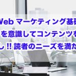 Webマーケティング基礎｜SEOを意識してコンテンツを作成すべし!!読者のニーズを満たす!!