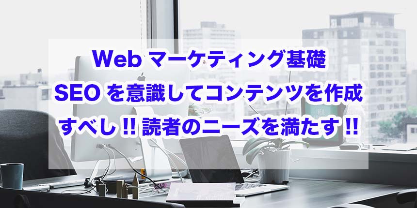 Webマーケティング基礎｜SEOを意識してコンテンツを作成すべし!!読者のニーズを満たす!!