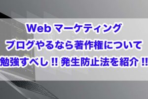 Webマーケティング｜ブログやるなら著作権について勉強すべし!!発生防止法を紹介!!