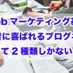 Webマーケティング基礎｜読者に喜ばれるブログネタって2種類しかない!!